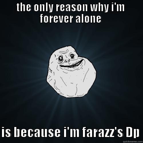 THE ONLY REASON WHY I'M FOREVER ALONE  IS BECAUSE I'M FARAZZ'S DP Forever Alone