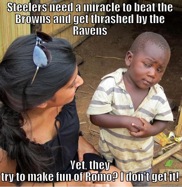 STEELERS NEED A MIRACLE TO BEAT THE BROWNS AND GET THRASHED BY THE RAVENS YET, THEY TRY TO MAKE FUN OF ROMO? I DON'T GET IT! Skeptical Third World Kid