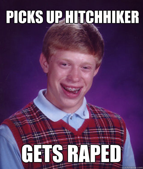 Picks up hitchhiker gets raped  Bad Luck Brian