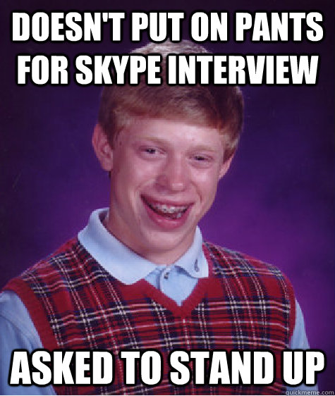 doesn't put on pants for skype interview asked to stand up  Bad Luck Brian