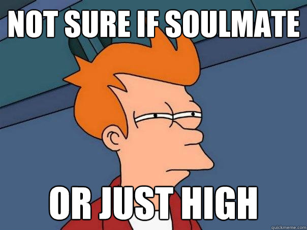 not sure if soulmate or just high  Futurama Fry