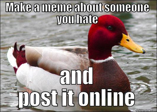 This is some really good advice - MAKE A MEME ABOUT SOMEONE YOU HATE AND POST IT ONLINE Malicious Advice Mallard