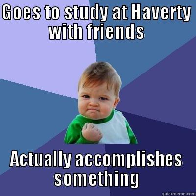 BC success - GOES TO STUDY AT HAVERTY WITH FRIENDS ACTUALLY ACCOMPLISHES SOMETHING Success Kid