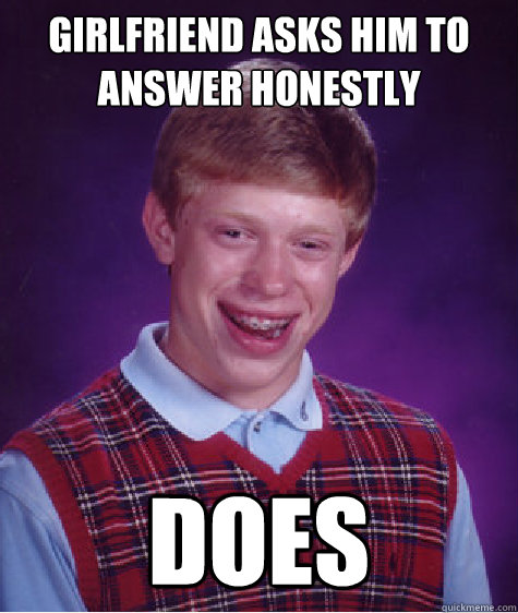 Girlfriend asks him to answer honestly does  Bad Luck Brian