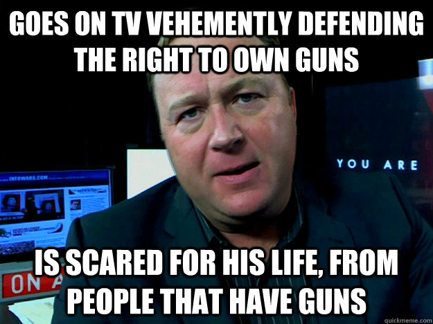 Goes on TV vehemently defending the right to own guns is scared for his life, from people that have guns  Alex Jones Meme