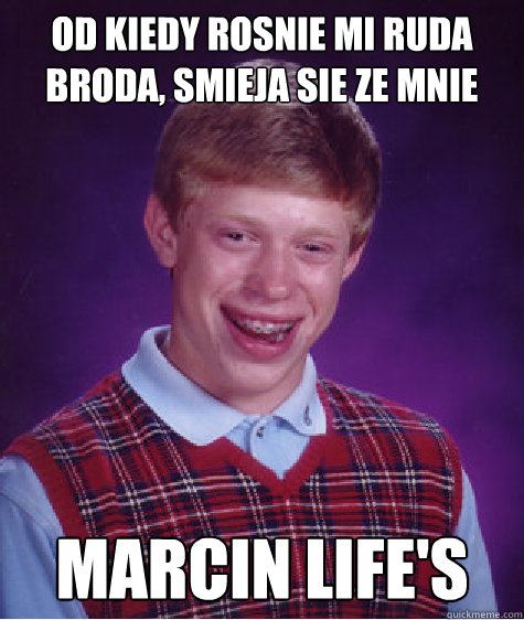 Od kiedy rosnie mi ruda broda, smieja sie ze mnie Marcin life's  Bad Luck Brian