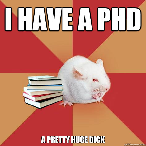 I have a PhD a Pretty huge Dick - I have a PhD a Pretty huge Dick  Science Major Mouse