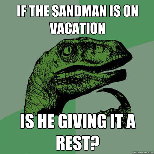 If the sandman is on vacation Is he giving it a rest?  Philosoraptor