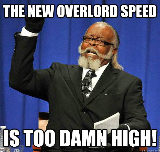 The new overlord speed Is too damn high! - The new overlord speed Is too damn high!  Jimmy McMillan