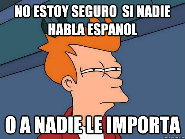 No estoy seguro  si nadie  habla espanol O a nadie le importa  Futurama Fry