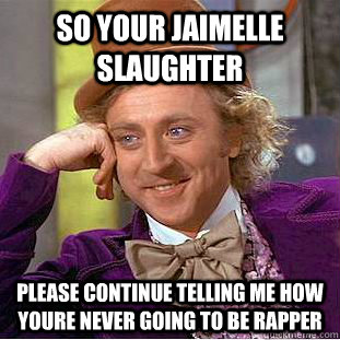 SO YOUR JAIMELLE SLAUGHTER PLEASE CONTINUE TELLING ME HOW YOURE NEVER GOING TO BE RAPPER - SO YOUR JAIMELLE SLAUGHTER PLEASE CONTINUE TELLING ME HOW YOURE NEVER GOING TO BE RAPPER  Condescending Wonka