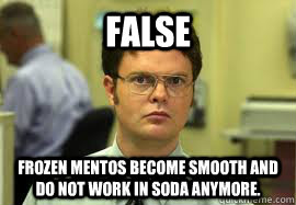 FALSE Frozen Mentos become smooth and do not work in soda anymore.  Dwight False