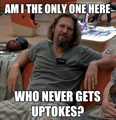 Am I the only one here Who never gets uptokes?  The Dude