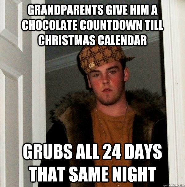 Grandparents give him a chocolate countdown till Christmas calendar grubs all 24 days that same night - Grandparents give him a chocolate countdown till Christmas calendar grubs all 24 days that same night  Scumbag Steve