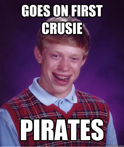 Goes on first crusie Pirates  Bad Luck Brian