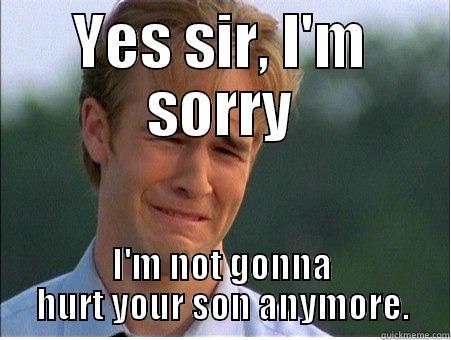 YES SIR, I'M SORRY I'M NOT GONNA HURT YOUR SON ANYMORE. 1990s Problems