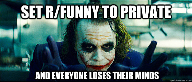 set r/funny to private and everyone loses their minds  The Joker