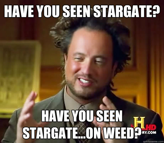 have you seen stargate? have you seen stargate...on weed? - have you seen stargate? have you seen stargate...on weed?  Ancient Aliens