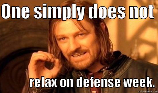 ONE SIMPLY DOES NOT               RELAX ON DEFENSE WEEK. Boromir