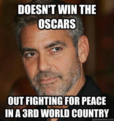 Doesn't win the oscars Out fighting for peace in a 3rd world country  Good Guy George Clooney