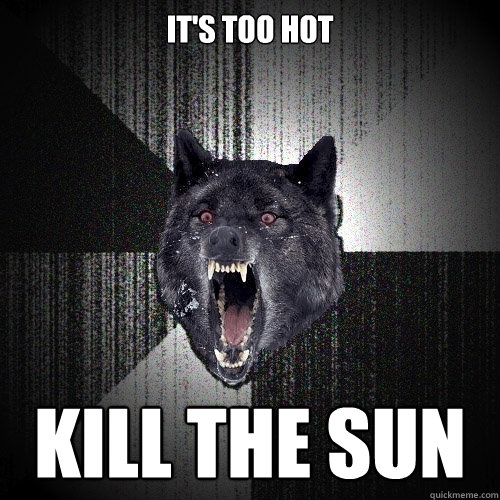 It's too hot kill the sun  Insanity Wolf