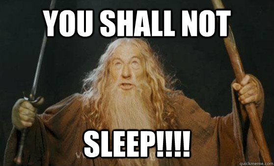 You shall not  sleep!!!!  Gandalf