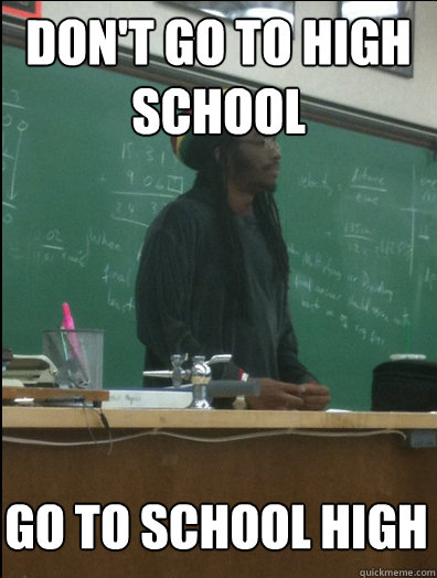 Don't go to high school Go to school high - Don't go to high school Go to school high  Rasta Science Teacher