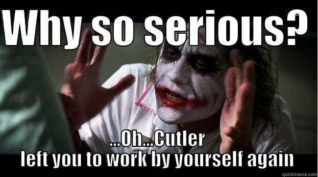 WHY SO SERIOUS?  ...OH...CUTLER LEFT YOU TO WORK BY YOURSELF AGAIN Joker Mind Loss