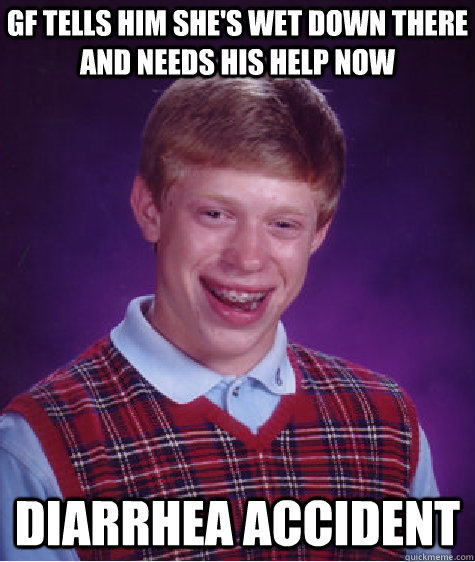 GF tells him she's wet down there and needs his help now diarrhea accident  Bad Luck Brian