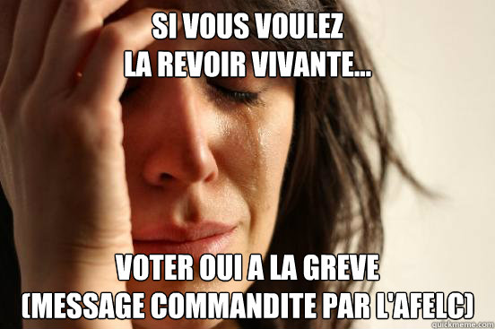 Si vous voulez 
la revoir vivante... Voter oui a la greve
(Message commandite par l'afelc)  First World Problems