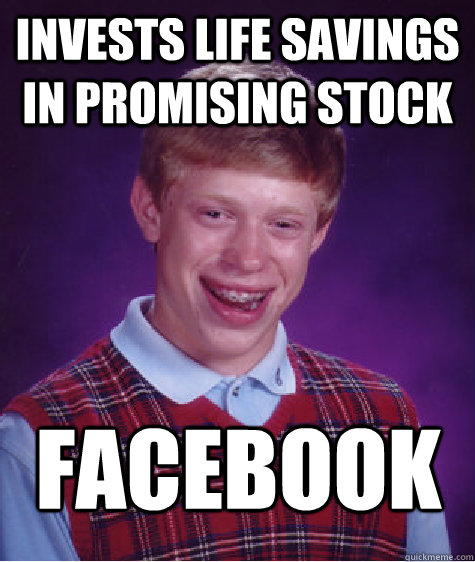 Invests life savings in promising stock Facebook
  Bad Luck Brian