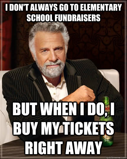 I don't always go to elementary school fundraisers but when I do, I buy my tickets right away - I don't always go to elementary school fundraisers but when I do, I buy my tickets right away  The Most Interesting Man In The World