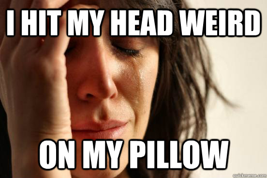 i hit my head weird on my pillow - i hit my head weird on my pillow  First World Problems