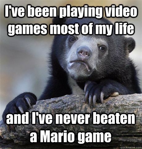 I've been playing video games most of my life and I've never beaten a Mario game - I've been playing video games most of my life and I've never beaten a Mario game  Confession Bear