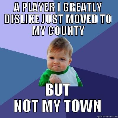 A PLAYER I GREATLY DISLIKE JUST MOVED TO MY COUNTY BUT NOT MY TOWN Success Kid