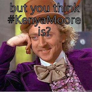 BUT YOU THINK #KENYAMOORE IS?  Condescending Wonka