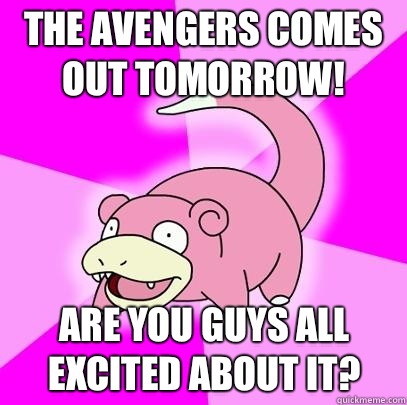 The Avengers comes out tomorrow! Are you guys all excited about it? - The Avengers comes out tomorrow! Are you guys all excited about it?  Slowpoke