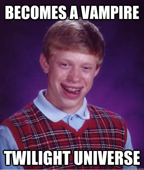 becomes a vampire twilight universe  Bad Luck Brian