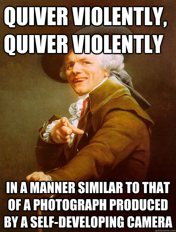 Quiver violently, quiver violently in a manner similar to that of a photograph produced by a self-developing camera  Joseph Ducreux