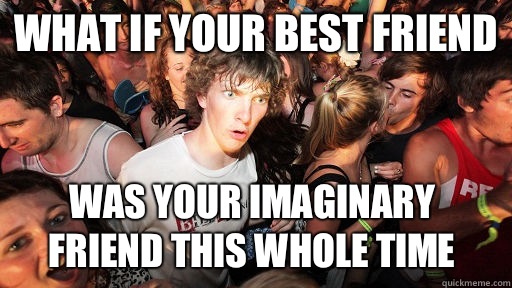 What if your best friend  Was your imaginary friend this whole time   Sudden Clarity Clarence