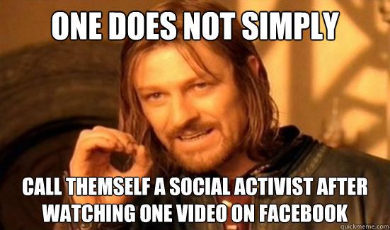 One Does Not Simply call themself a social activist after watching one video on facebook  Boromir