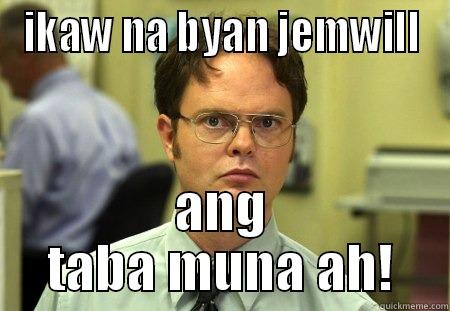 IKAW NA BYAN JEMWILL ANG TABA MUNA AH! Schrute