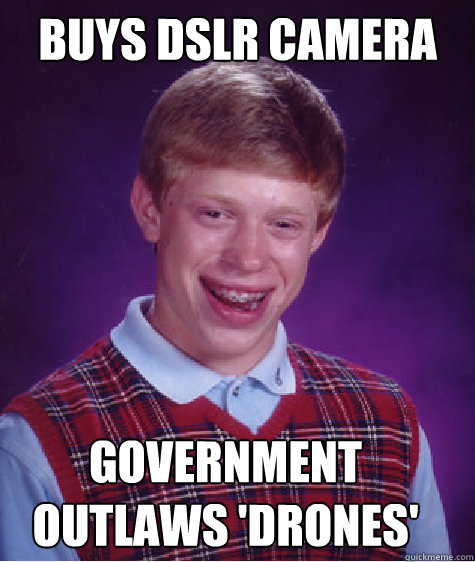 Buys DSLR Camera    Government outlaws 'drones'   Bad Luck Brian