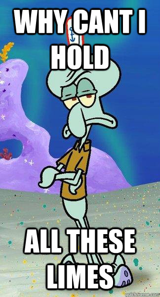 why cant i hold all these limes  Scumbag Squidward