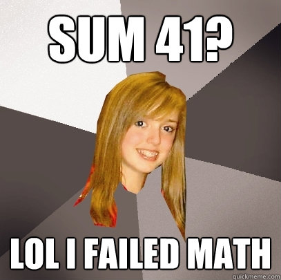 Sum 41? lol i failed math  Musically Oblivious 8th Grader