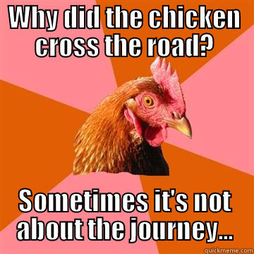 Catchy title - WHY DID THE CHICKEN CROSS THE ROAD? SOMETIMES IT'S NOT ABOUT THE JOURNEY... Anti-Joke Chicken