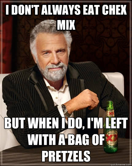 I don't always eat chex mix But when i do, I'm left with a bag of pretzels  The Most Interesting Man In The World