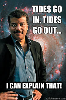 Tides go in, tides go out... I can explain that!  Neil deGrasse Tyson