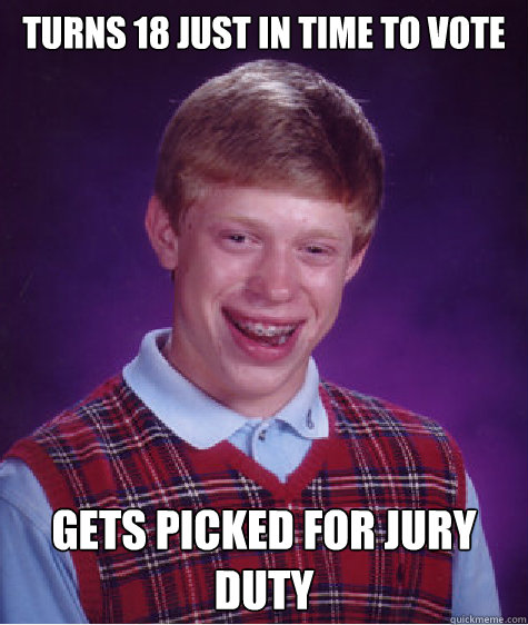 Turns 18 just in time to vote gets picked for jury duty  Bad Luck Brian