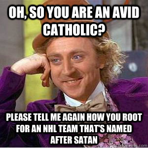 Oh, so you are an avid catholic? please tell me again how you root for an nhl team that's named after satan  willy wonka